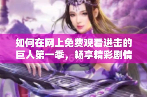 如何在网上免费观看进击的巨人第一季，畅享精彩剧情