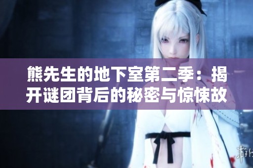 熊先生的地下室第二季：揭开谜团背后的秘密与惊悚故事