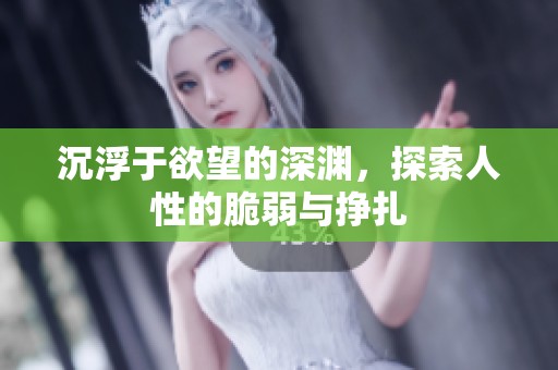 沉浮于欲望的深渊，探索人性的脆弱与挣扎