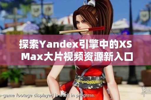 探索Yandex引擎中的XS Max大片视频资源新入口