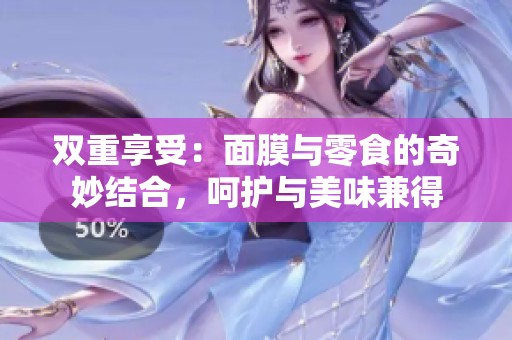 双重享受：面膜与零食的奇妙结合，呵护与美味兼得