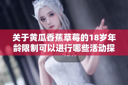 关于黄瓜香蕉草莓的18岁年龄限制可以进行哪些活动探讨