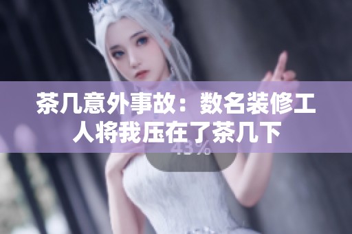 茶几意外事故：数名装修工人将我压在了茶几下