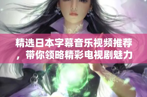 精选日本字幕音乐视频推荐，带你领略精彩电视剧魅力