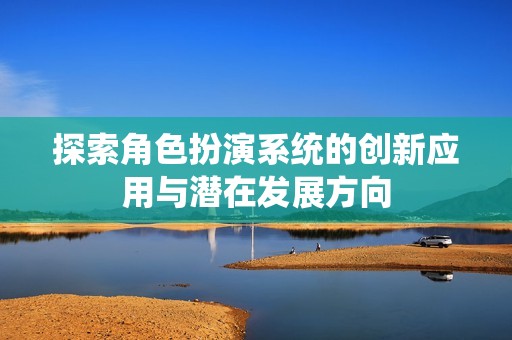 探索角色扮演系统的创新应用与潜在发展方向