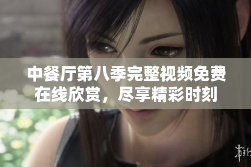 中餐厅第八季完整视频免费在线欣赏，尽享精彩时刻