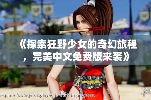 《探索狂野少女的奇幻旅程，完美中文免费版来袭》