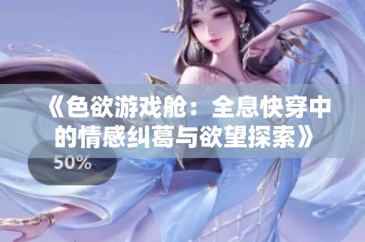 《色欲游戏舱：全息快穿中的情感纠葛与欲望探索》