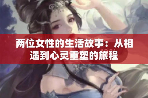 两位女性的生活故事：从相遇到心灵重塑的旅程