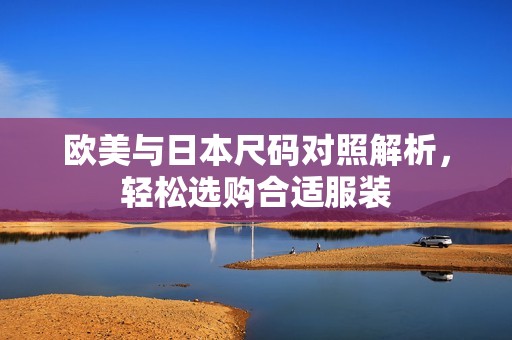 欧美与日本尺码对照解析，轻松选购合适服装