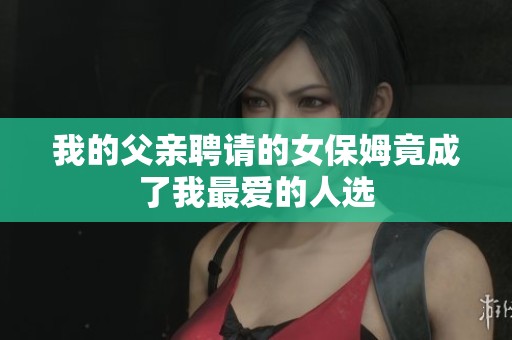 我的父亲聘请的女保姆竟成了我最爱的人选