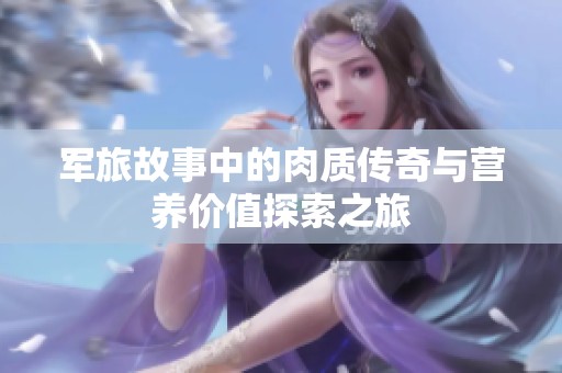 军旅故事中的肉质传奇与营养价值探索之旅
