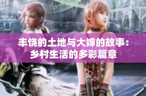 丰饶的土地与大婶的故事：乡村生活的多彩篇章
