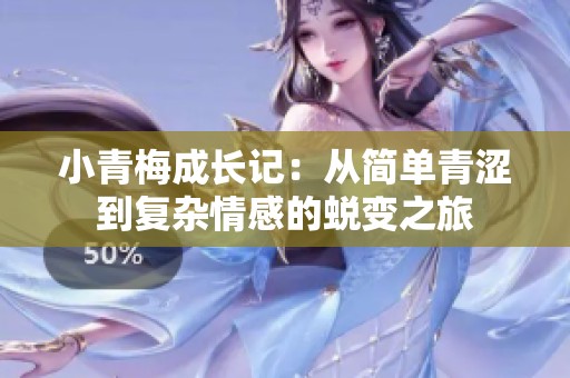 小青梅成长记：从简单青涩到复杂情感的蜕变之旅