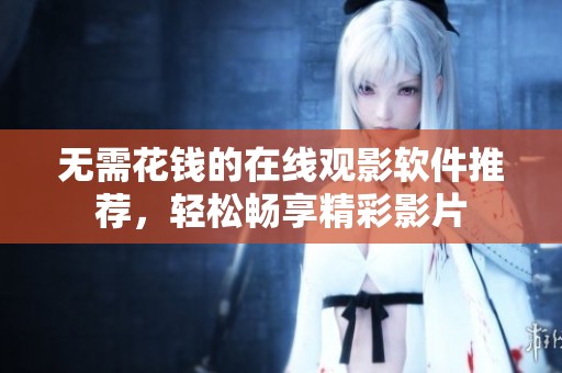 无需花钱的在线观影软件推荐，轻松畅享精彩影片