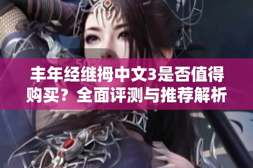 丰年经继拇中文3是否值得购买？全面评测与推荐解析