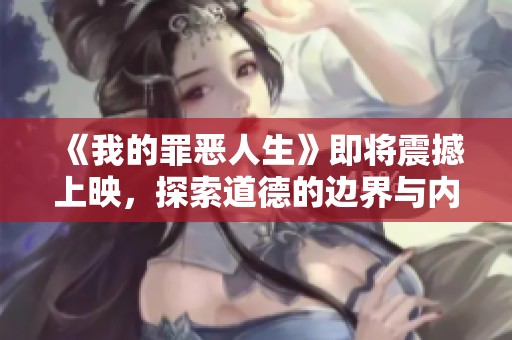 《我的罪恶人生》即将震撼上映，探索道德的边界与内心的挣扎