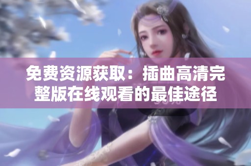 免费资源获取：插曲高清完整版在线观看的最佳途径