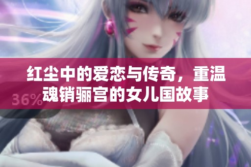 红尘中的爱恋与传奇，重温魂销骊宫的女儿国故事