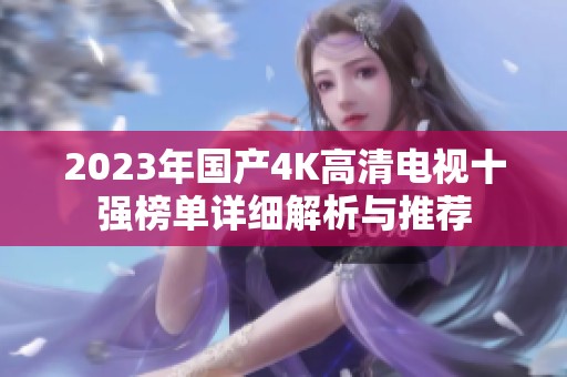 2023年国产4K高清电视十强榜单详细解析与推荐