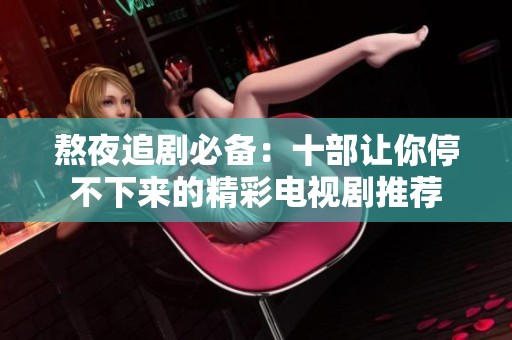 熬夜追剧必备：十部让你停不下来的精彩电视剧推荐