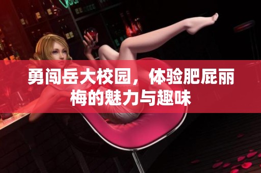 勇闯岳大校园，体验肥屁丽梅的魅力与趣味