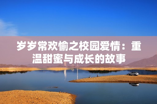 岁岁常欢愉之校园爱情：重温甜蜜与成长的故事