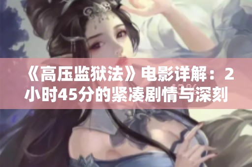 《高压监狱法》电影详解：2小时45分的紧凑剧情与深刻探讨