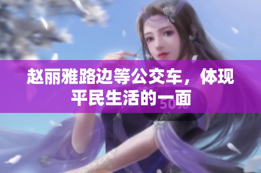 赵丽雅路边等公交车，体现平民生活的一面