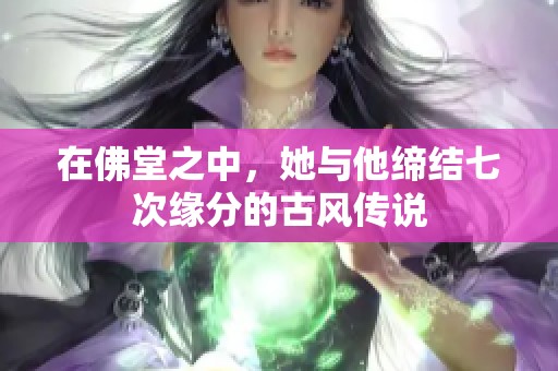 在佛堂之中，她与他缔结七次缘分的古风传说