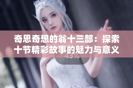 奇思奇想的翁十三部：探索十节精彩故事的魅力与意义