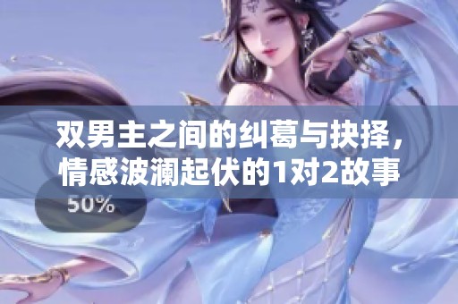 双男主之间的纠葛与抉择，情感波澜起伏的1对2故事