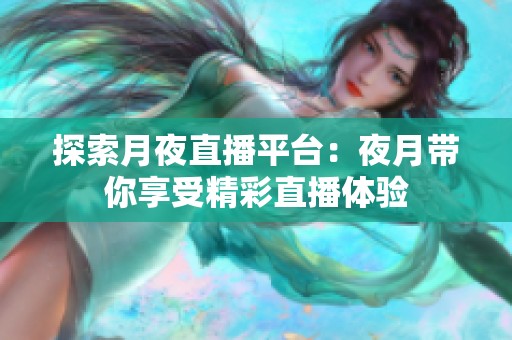 探索月夜直播平台：夜月带你享受精彩直播体验