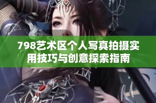 798艺术区个人写真拍摄实用技巧与创意探索指南