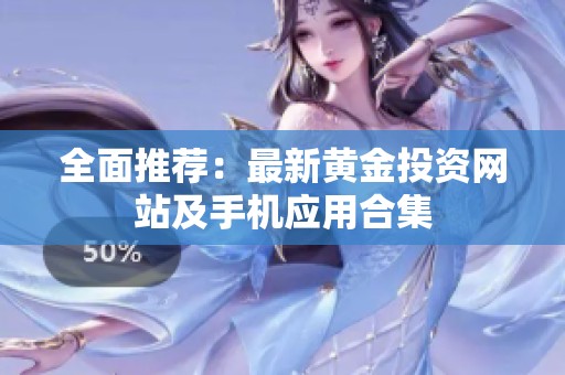 全面推荐：最新黄金投资网站及手机应用合集
