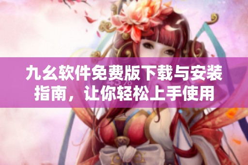 九幺软件免费版下载与安装指南，让你轻松上手使用