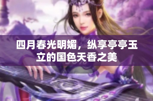 四月春光明媚，纵享亭亭玉立的国色天香之美