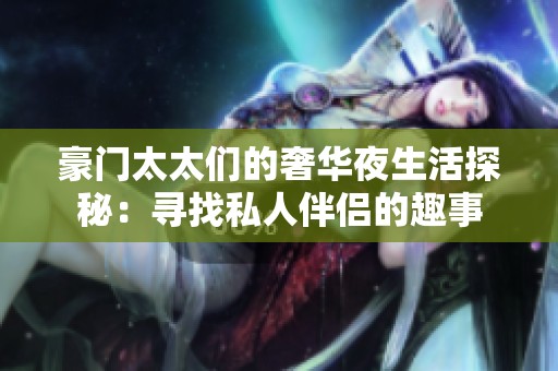 豪门太太们的奢华夜生活探秘：寻找私人伴侣的趣事