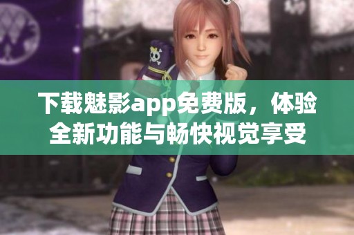 下载魅影app免费版，体验全新功能与畅快视觉享受