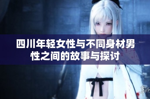 四川年轻女性与不同身材男性之间的故事与探讨