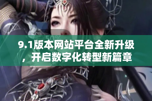 9.1版本网站平台全新升级，开启数字化转型新篇章
