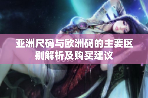 亚洲尺码与欧洲码的主要区别解析及购买建议