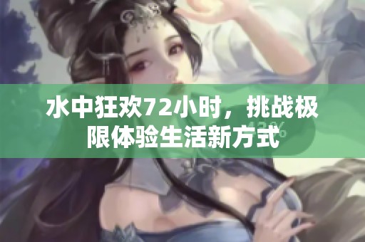 水中狂欢72小时，挑战极限体验生活新方式