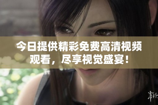 今日提供精彩免费高清视频观看，尽享视觉盛宴！