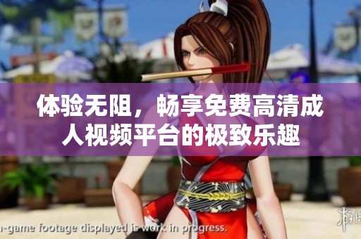 体验无阻，畅享免费高清成人视频平台的极致乐趣
