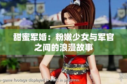 甜蜜军婚：粉嫩少女与军官之间的浪漫故事