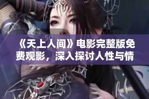 《天上人间》电影完整版免费观影，深入探讨人性与情感的奇幻旅程