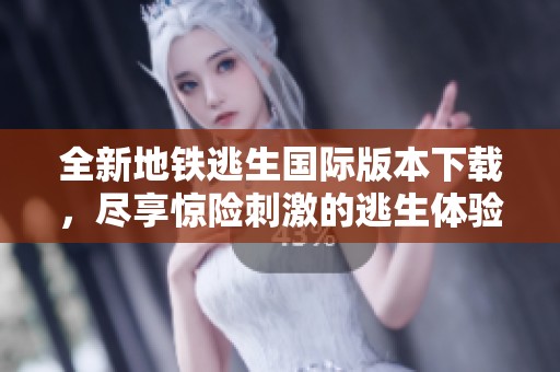 全新地铁逃生国际版本下载，尽享惊险刺激的逃生体验