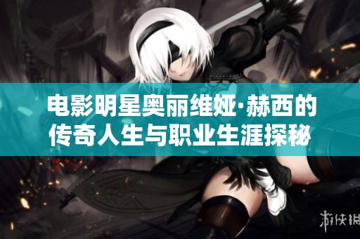 电影明星奥丽维娅·赫西的传奇人生与职业生涯探秘