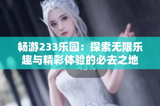 畅游233乐园：探索无限乐趣与精彩体验的必去之地